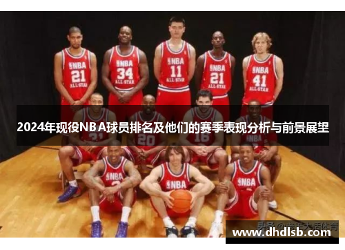 2024年现役NBA球员排名及他们的赛季表现分析与前景展望