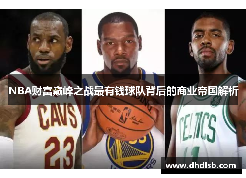 NBA财富巅峰之战最有钱球队背后的商业帝国解析