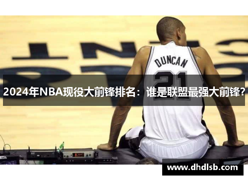 2024年NBA现役大前锋排名：谁是联盟最强大前锋？