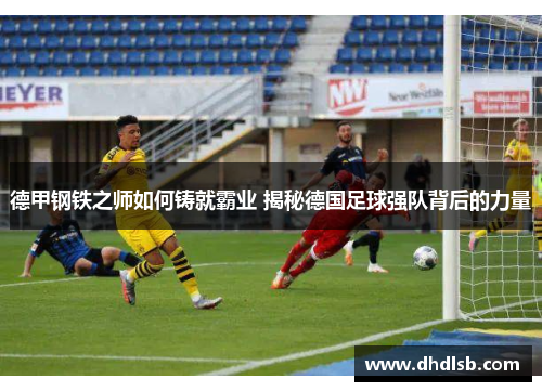 德甲钢铁之师如何铸就霸业 揭秘德国足球强队背后的力量 德甲钢铁之师如何铸就霸业 揭秘德国足球强队背后的力量