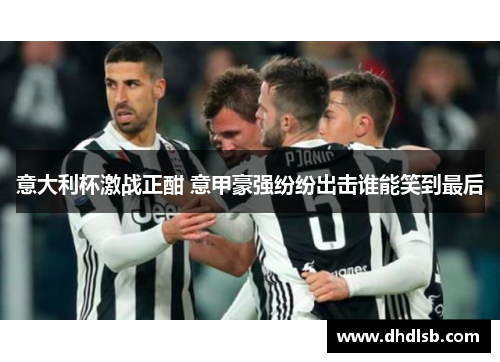 意大利杯激战正酣 意甲豪强纷纷出击谁能笑到最后 意大利杯激战正酣 意甲豪强纷纷出击谁能笑到最后