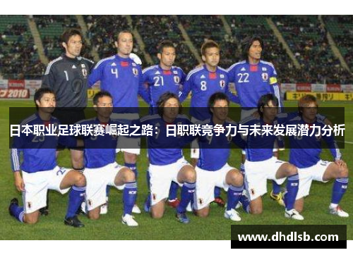 日本职业足球联赛崛起之路:日职联竞争力与未来发展潜力分析 日本职业足球联赛崛起之路:日职联竞争力与未来发展潜力分析
