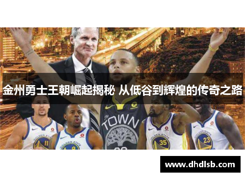 金州勇士王朝崛起揭秘 从低谷到辉煌的传奇之路 金州勇士王朝崛起揭秘 从低谷到辉煌的传奇之路
