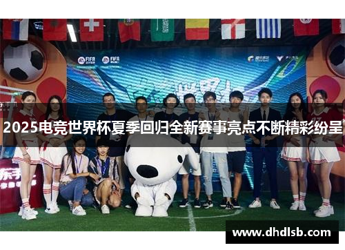 2025电竞世界杯夏季回归全新赛事亮点不断精彩纷呈 2025电竞世界杯夏季回归全新赛事亮点不断精彩纷呈