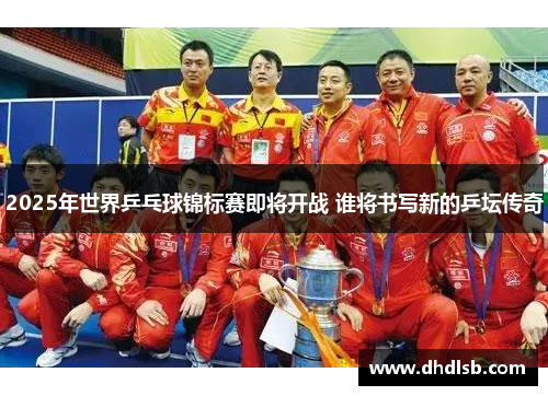 2025年世界乒乓球锦标赛即将开战 谁将书写新的乒坛传奇 2025年世界乒乓球锦标赛即将开战 谁将书写新的乒坛传奇