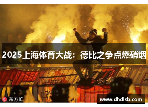2025上海体育大战:德比之争点燃硝烟 2025上海体育大战:德比之争点燃硝烟