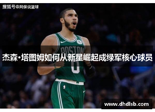 杰森·塔图姆如何从新星崛起成绿军核心球员 杰森·塔图姆如何从新星崛起成绿军核心球员