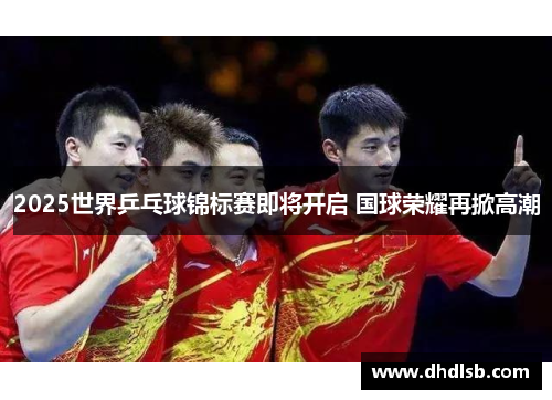 2025世界乒乓球锦标赛即将开启 国球荣耀再掀高潮 2025世界乒乓球锦标赛即将开启 国球荣耀再掀高潮