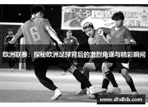 欧洲联赛:探秘欧洲足球背后的激烈角逐与精彩瞬间 欧洲联赛:探秘欧洲足球背后的激烈角逐与精彩瞬间