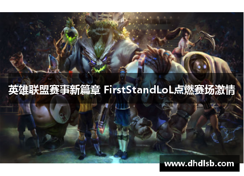 英雄联盟赛事新篇章 FirstStandLoL点燃赛场激情 英雄联盟赛事新篇章 FirstStandLoL点燃赛场激情