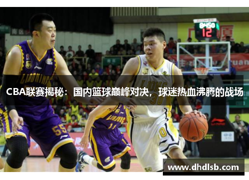 CBA联赛揭秘:国内篮球巅峰对决,球迷热血沸腾的战场 CBA联赛揭秘:国内篮球巅峰对决,球迷热血沸腾的战场