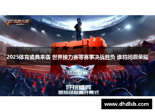 2025体育盛典来袭 世界接力赛等赛事决战胜负 谁将问鼎荣耀 2025体育盛典来袭 世界接力赛等赛事决战胜负 谁将问鼎荣耀