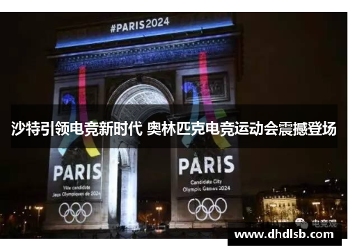 沙特引领电竞新时代 奥林匹克电竞运动会震撼登场 沙特引领电竞新时代 奥林匹克电竞运动会震撼登场