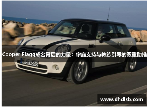 Cooper Flagg成名背后的力量:家庭支持与教练引导的双重助推 Cooper Flagg成名背后的力量:家庭支持与教练引导的双重助推
