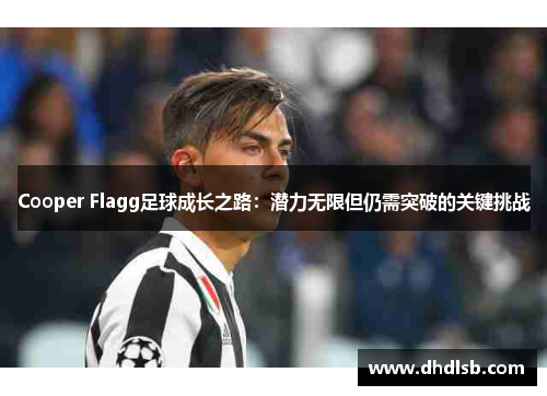 Cooper Flagg足球成长之路:潜力无限但仍需突破的关键挑战 Cooper Flagg足球成长之路:潜力无限但仍需突破的关键挑战