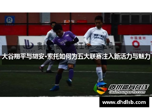 大谷翔平与胡安·索托如何为五大联赛注入新活力与魅力 大谷翔平与胡安·索托如何为五大联赛注入新活力与魅力