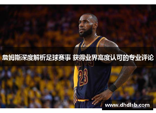 詹姆斯深度解析足球赛事 获得业界高度认可的专业评论 詹姆斯深度解析足球赛事 获得业界高度认可的专业评论