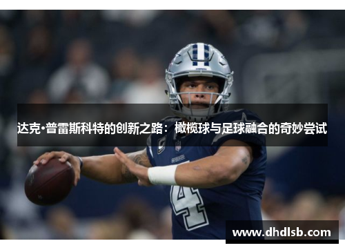 达克·普雷斯科特的创新之路:橄榄球与足球融合的奇妙尝试 达克·普雷斯科特的创新之路:橄榄球与足球融合的奇妙尝试