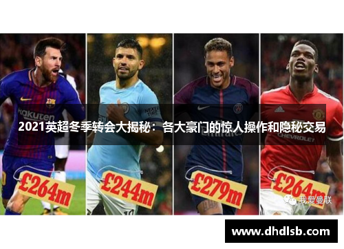 2021英超冬季转会大揭秘:各大豪门的惊人操作和隐秘交易 2021英超冬季转会大揭秘:各大豪门的惊人操作和隐秘交易