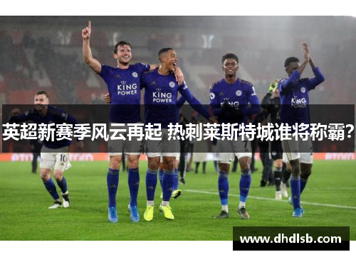 英超新赛季风云再起 热刺莱斯特城谁将称霸? 英超新赛季风云再起 热刺莱斯特城谁将称霸?