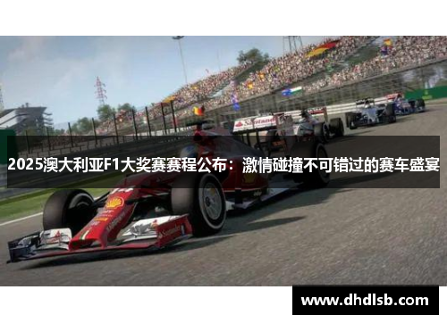 2025澳大利亚F1大奖赛赛程公布:激情碰撞不可错过的赛车盛宴 2025澳大利亚F1大奖赛赛程公布:激情碰撞不可错过的赛车盛宴