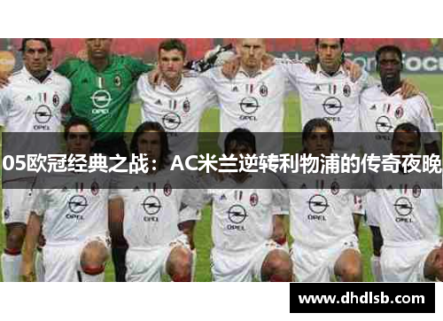 05欧冠经典之战:AC米兰逆转利物浦的传奇夜晚 05欧冠经典之战:AC米兰逆转利物浦的传奇夜晚