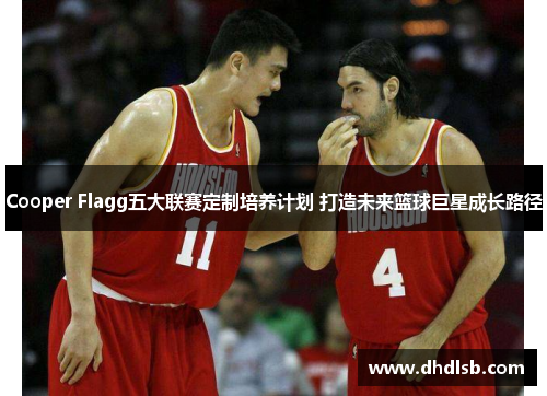 Cooper Flagg五大联赛定制培养计划 打造未来篮球巨星成长路径 Cooper Flagg五大联赛定制培养计划 打造未来篮球巨星成长路径