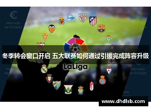 冬季转会窗口开启 五大联赛如何通过引援完成阵容升级 冬季转会窗口开启 五大联赛如何通过引援完成阵容升级