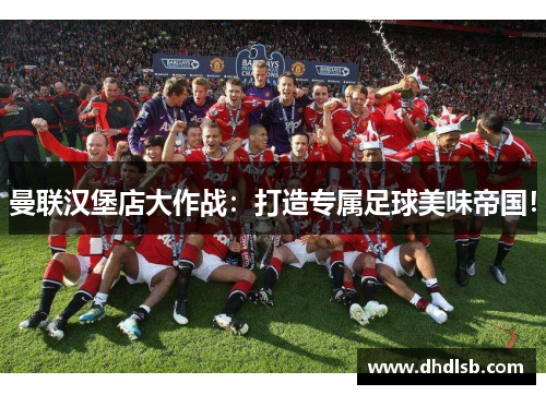 曼联汉堡店大作战:打造专属足球美味帝国! 曼联汉堡店大作战:打造专属足球美味帝国!